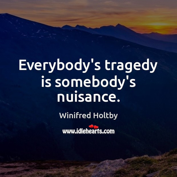 Everybody’s tragedy is somebody’s nuisance. Image