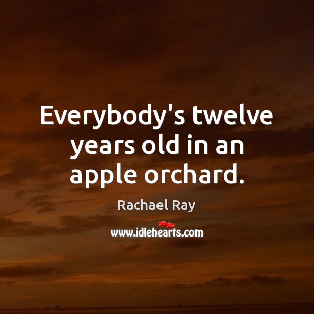 Everybody’s twelve years old in an apple orchard. Image