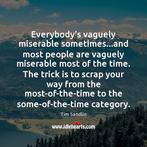 Everybody’s vaguely miserable sometimes…and most people are vaguely miserable most of Tim Sandlin Picture Quote