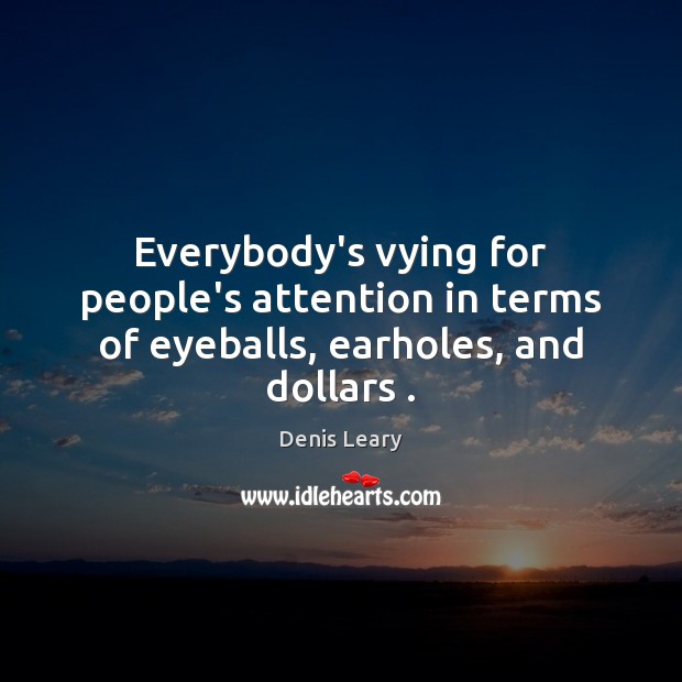 Everybody’s vying for people’s attention in terms of eyeballs, earholes, and dollars . Denis Leary Picture Quote