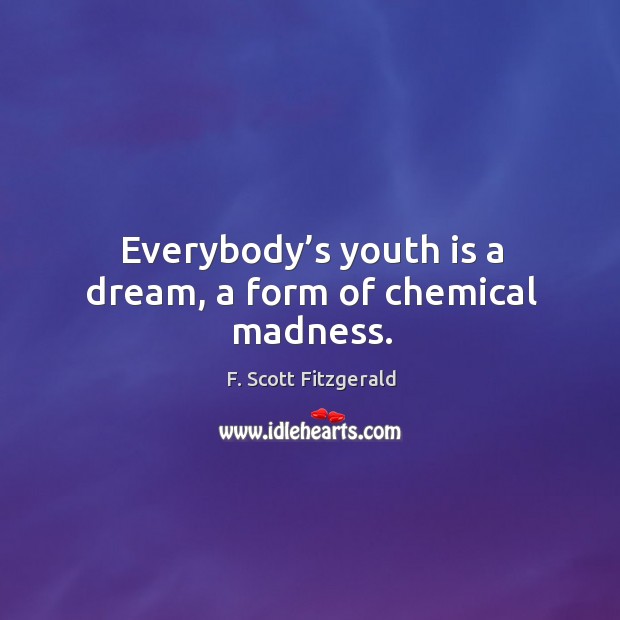 Everybody’s youth is a dream, a form of chemical madness. F. Scott Fitzgerald Picture Quote