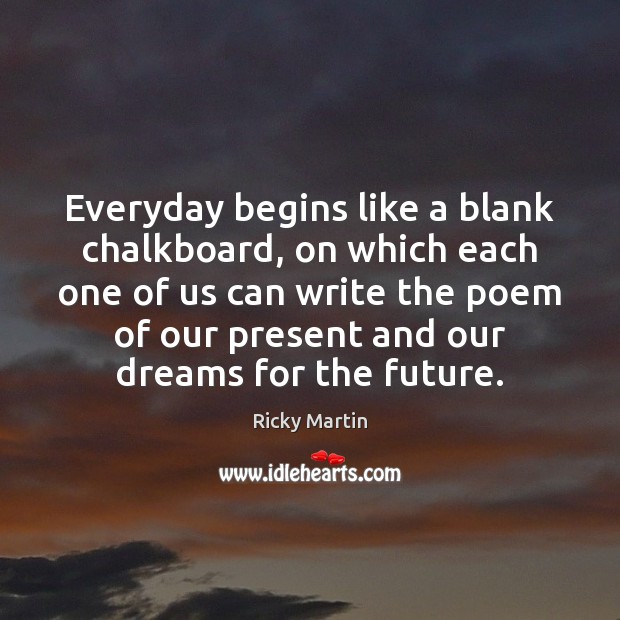 Everyday begins like a blank chalkboard, on which each one of us Ricky Martin Picture Quote