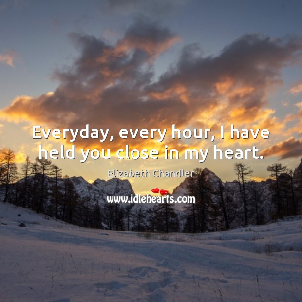 Everyday, every hour, I have held you close in my heart. Image
