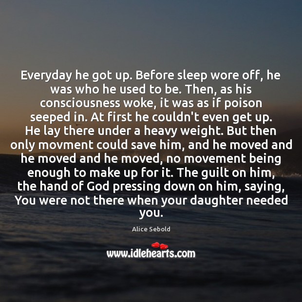 Everyday he got up. Before sleep wore off, he was who he Alice Sebold Picture Quote