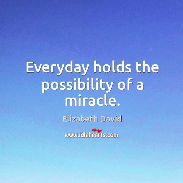 Everyday holds the possibility of a miracle. Elizabeth David Picture Quote