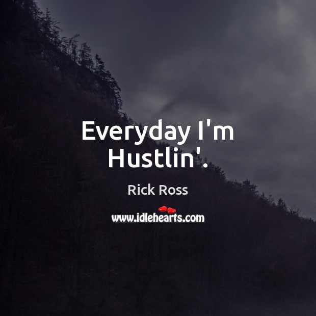 Everyday I’m Hustlin’. Rick Ross Picture Quote