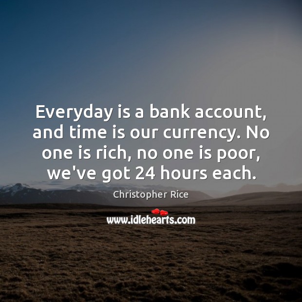 Everyday is a bank account, and time is our currency. No one Christopher Rice Picture Quote