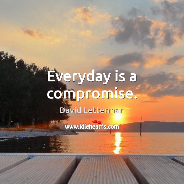 Everyday is a compromise. David Letterman Picture Quote