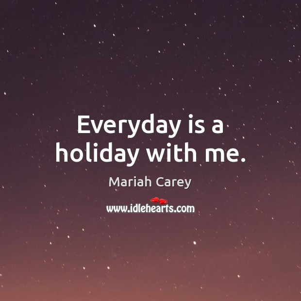 Everyday is a holiday with me. Holiday Quotes Image