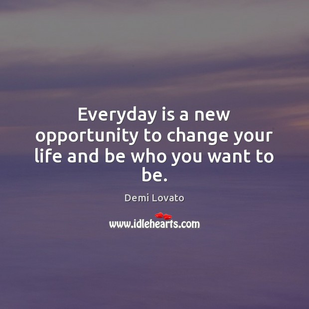 Everyday is a new opportunity to change your life and be who you want to be. Demi Lovato Picture Quote