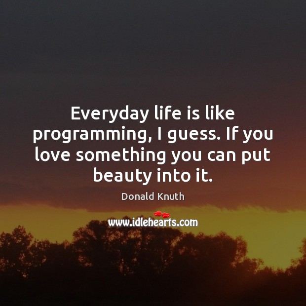 Everyday life is like programming, I guess. If you love something you Donald Knuth Picture Quote