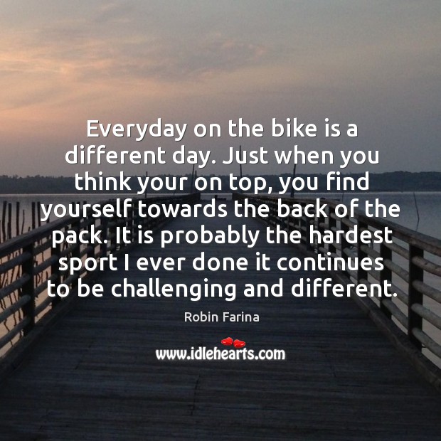 Everyday on the bike is a different day. Just when you think Robin Farina Picture Quote