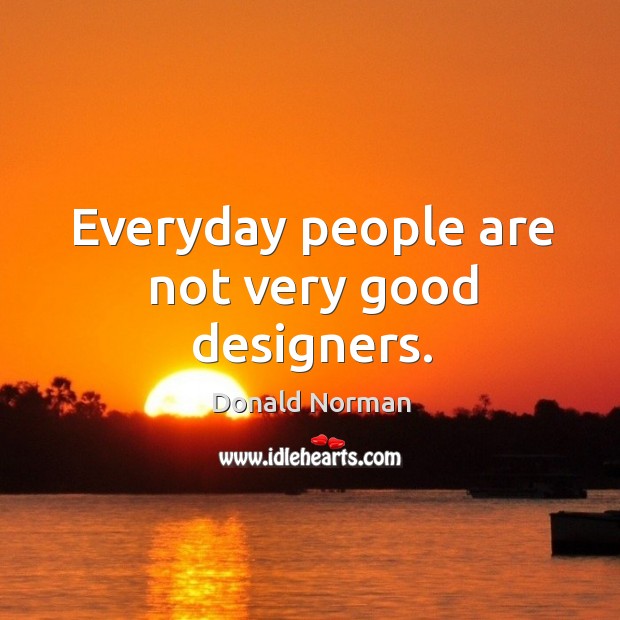 Everyday people are not very good designers. Donald Norman Picture Quote