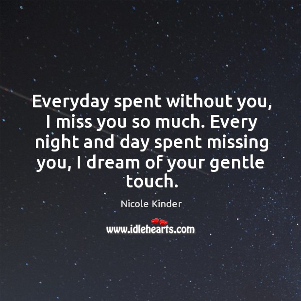 Everyday spent without you, I miss you so much. Every night and day spent missing you, I dream of your gentle touch. Nicole Kinder Picture Quote