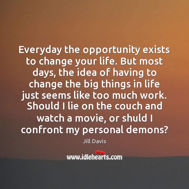 Everyday the opportunity exists to change your life. But most days, the Jill Davis Picture Quote
