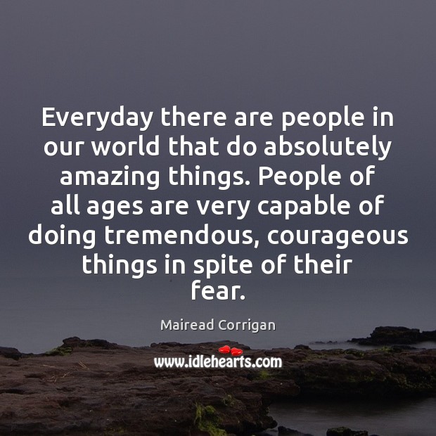 Everyday there are people in our world that do absolutely amazing things. Mairead Corrigan Picture Quote
