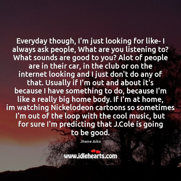 Everyday though, I’m just looking for like- I always ask people, What Good Quotes Image