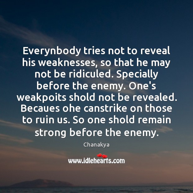 Everynbody tries not to reveal his weaknesses, so that he may not Chanakya Picture Quote