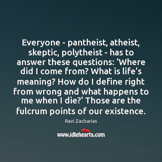 Everyone – pantheist, atheist, skeptic, polytheist – has to answer these questions: Ravi Zacharias Picture Quote