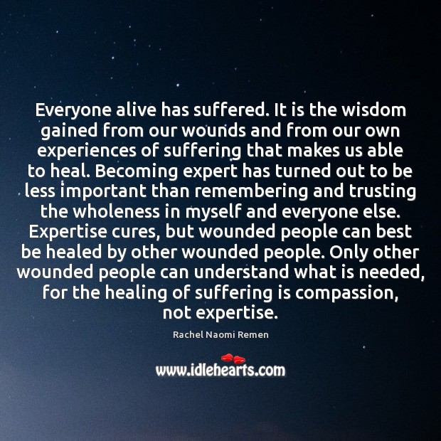 Everyone alive has suffered. It is the wisdom gained from our wounds Image