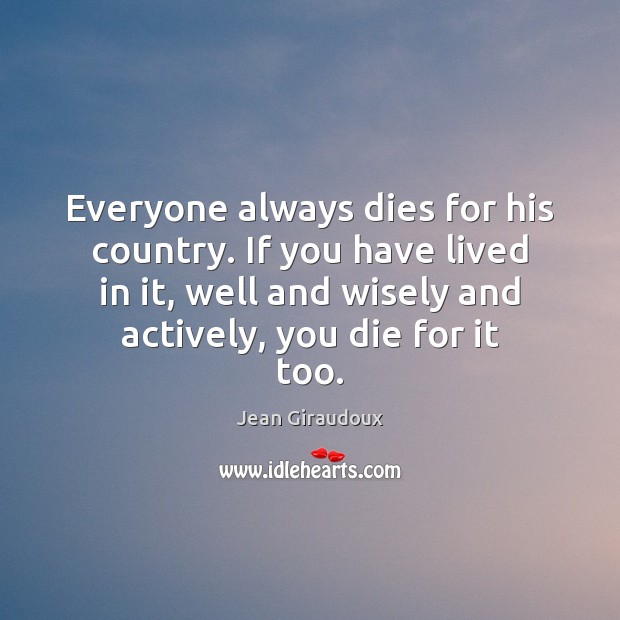 Everyone always dies for his country. If you have lived in it, Jean Giraudoux Picture Quote