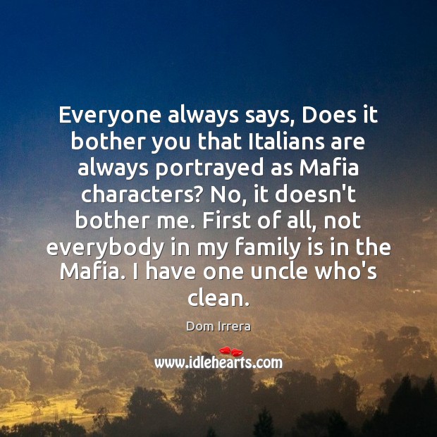 Everyone always says, Does it bother you that Italians are always portrayed Dom Irrera Picture Quote
