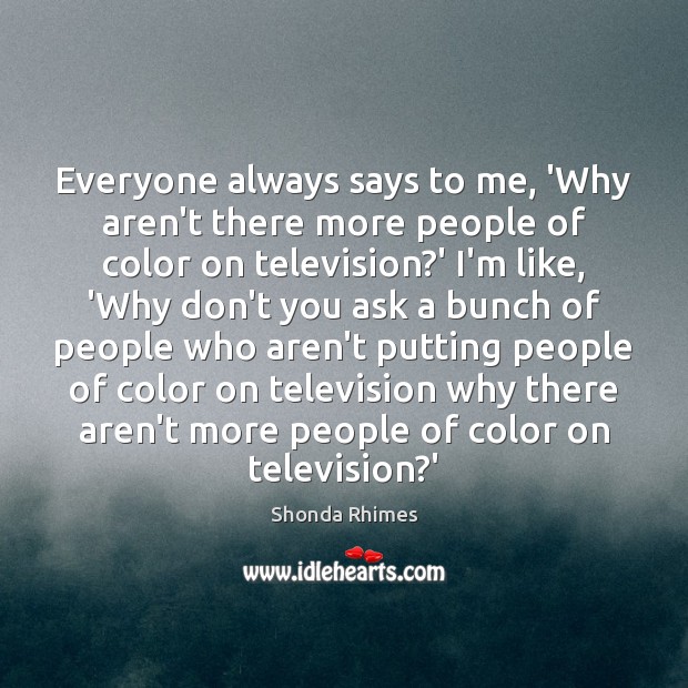 Everyone always says to me, ‘Why aren’t there more people of color Shonda Rhimes Picture Quote