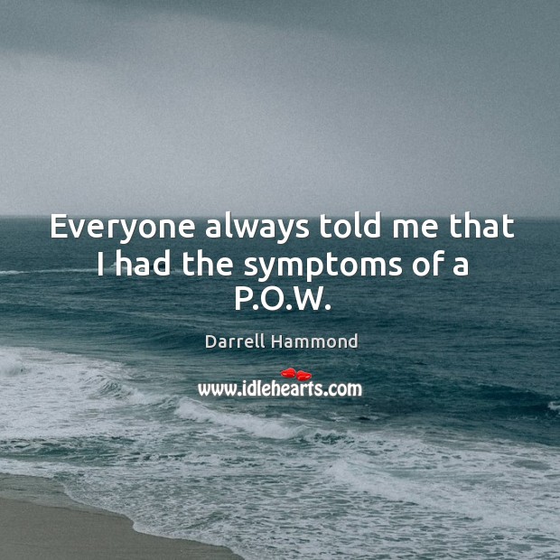 Everyone always told me that I had the symptoms of a p.o.w. Darrell Hammond Picture Quote