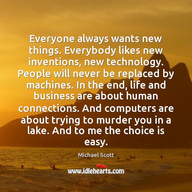 Everyone always wants new things. Everybody likes new inventions, new technology. People Michael Scott Picture Quote
