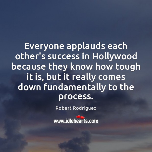 Everyone applauds each other’s success in Hollywood because they know how tough Robert Rodriguez Picture Quote