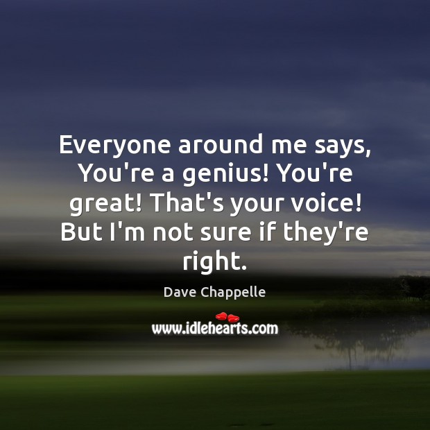 Everyone around me says, You’re a genius! You’re great! That’s your voice! Image