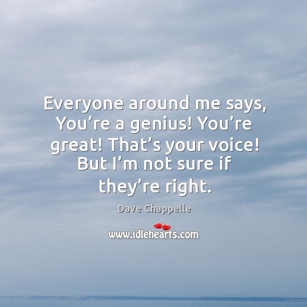 Everyone around me says, you’re a genius! you’re great! that’s your voice! Dave Chappelle Picture Quote