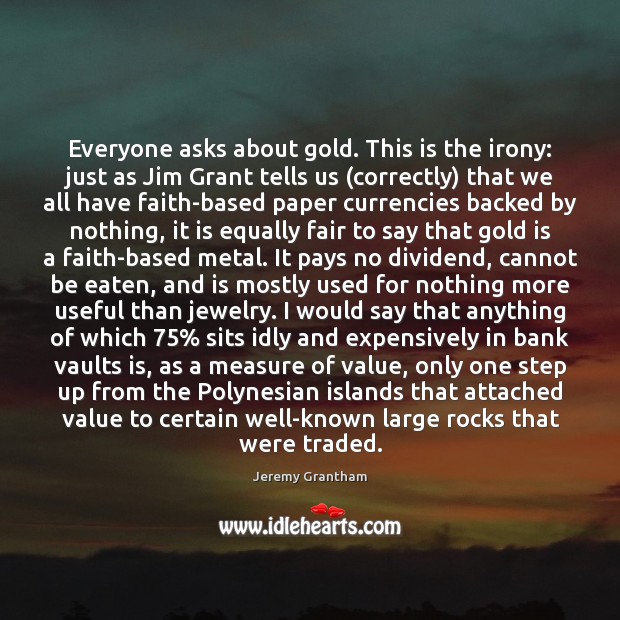Everyone asks about gold. This is the irony: just as Jim Grant Faith Quotes Image