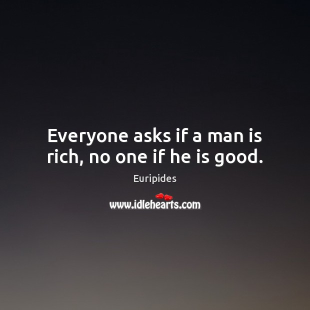 Everyone asks if a man is rich, no one if he is good. Euripides Picture Quote