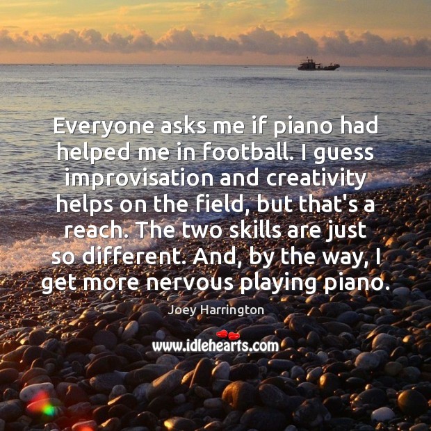Everyone asks me if piano had helped me in football. I guess Joey Harrington Picture Quote