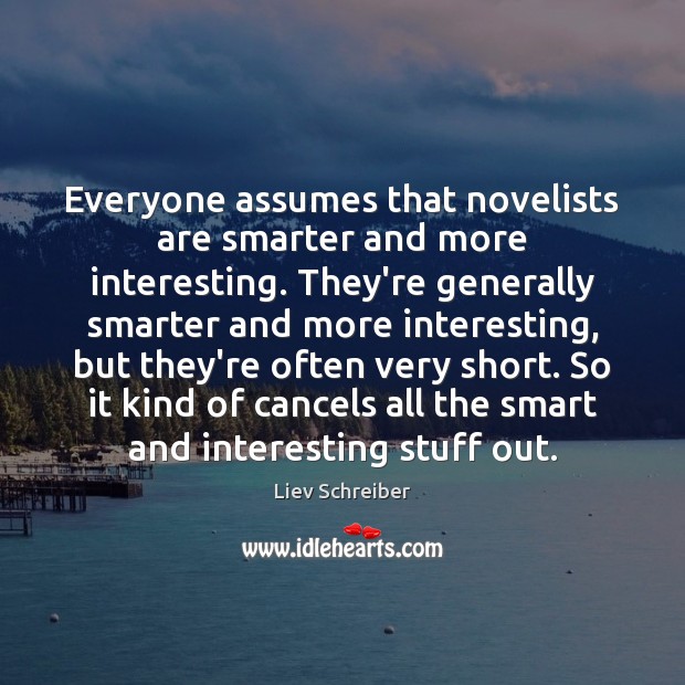 Everyone assumes that novelists are smarter and more interesting. They’re generally smarter Liev Schreiber Picture Quote