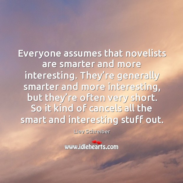 Everyone assumes that novelists are smarter and more interesting. They’re generally smarter and more interesting Liev Schreiber Picture Quote