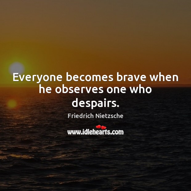 Everyone becomes brave when he observes one who despairs. Image
