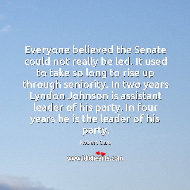 Everyone believed the Senate could not really be led. It used to Robert Caro Picture Quote