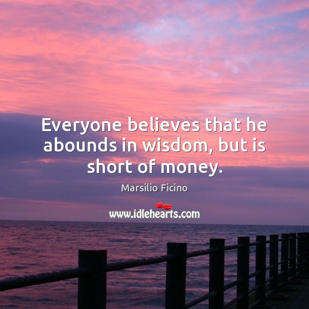 Everyone believes that he abounds in wisdom, but is short of money. Image