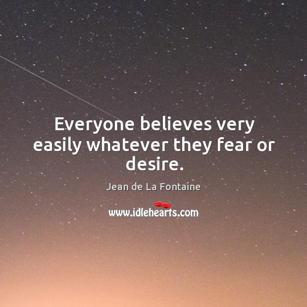Everyone believes very easily whatever they fear or desire. Jean de La Fontaine Picture Quote