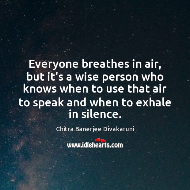Everyone breathes in air, but it’s a wise person who knows when Chitra Banerjee Divakaruni Picture Quote