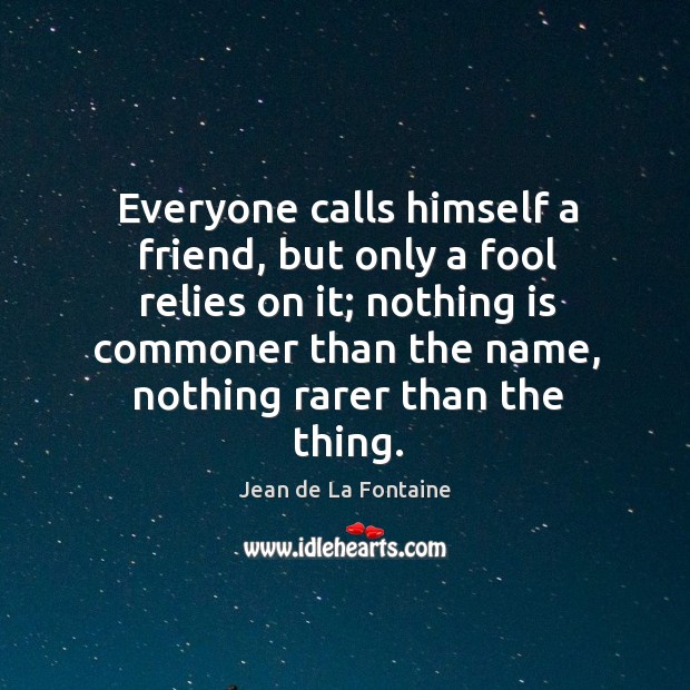 Everyone calls himself a friend, but only a fool relies on it; Jean de La Fontaine Picture Quote
