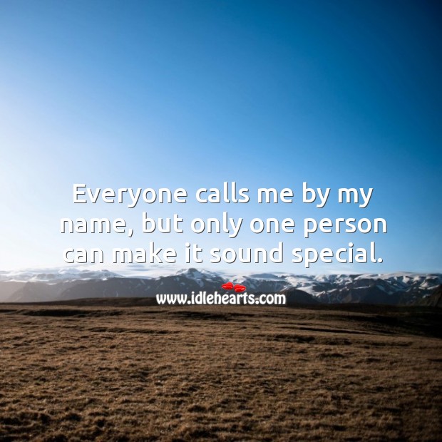 Everyone calls me by my name, but only one person can make it sound special. Image