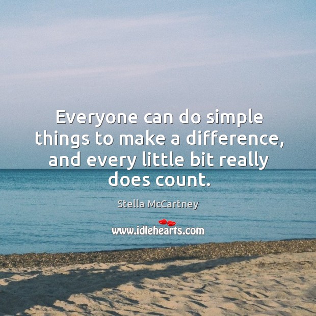 Everyone can do simple things to make a difference, and every little bit really does count. Stella McCartney Picture Quote