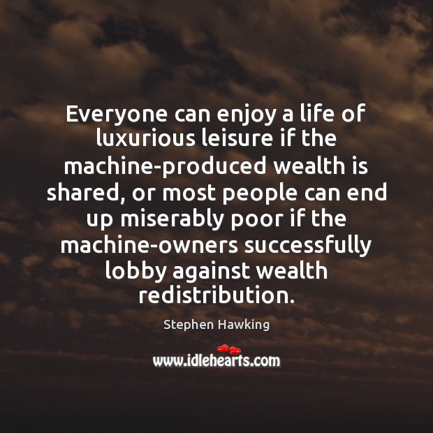 Everyone can enjoy a life of luxurious leisure if the machine-produced wealth Stephen Hawking Picture Quote