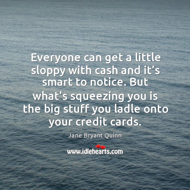 Everyone can get a little sloppy with cash and it’s smart to notice. Jane Bryant Quinn Picture Quote