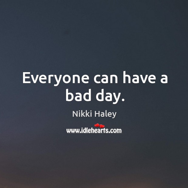 Everyone can have a bad day. Nikki Haley Picture Quote