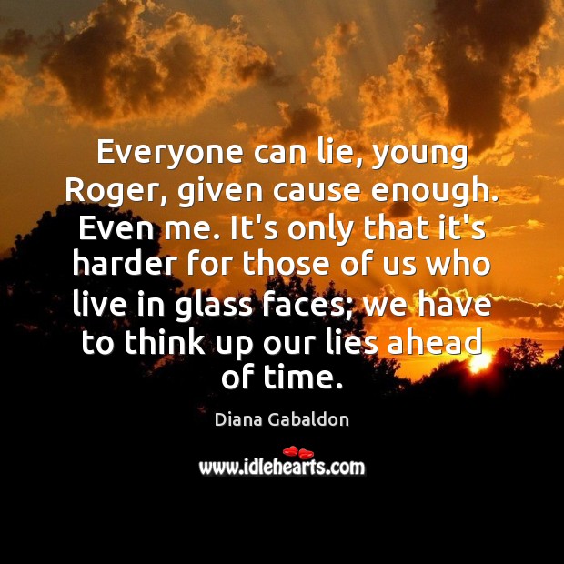 Everyone can lie, young Roger, given cause enough. Even me. It’s only Diana Gabaldon Picture Quote