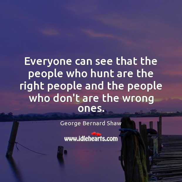 Everyone can see that the people who hunt are the right people George Bernard Shaw Picture Quote